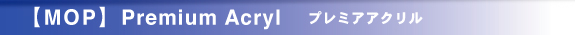 【MOP】 Premium Acryl プレミアアクリル